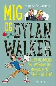 «Mig og Dylan Walker - eller historien om hvordan jeg ødelagde mit sidste skoleår» by Anne Sofie Hammer