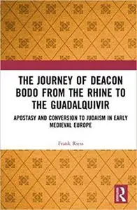 The Journey of Deacon Bodo from the Rhine to the Guadalquivir: Apostasy and Conversion to Judaism in Early Medieval Euro