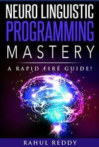 NLP Mastery: A Neuro Linguistic Programming Rapid Fire Guide