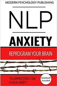 NLP: Anxiety: Reprogram Your Brain to Eliminate Stress, Fear & Social Anxiety