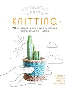 Knitting: 20 mindful makes to reconnect head, heart & hands (Conscious Crafts)