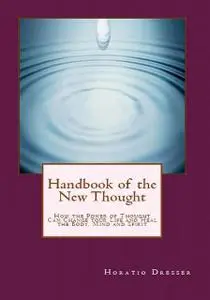 «Handbook of the New Thought: How the Power of Thought Can Change Your Life and Heal the Body, Mind and Spirit» by Horat