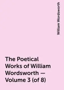 «The Poetical Works of William Wordsworth — Volume 3 (of 8)» by William Wordsworth