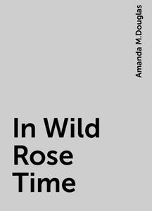 «In Wild Rose Time» by Amanda M.Douglas