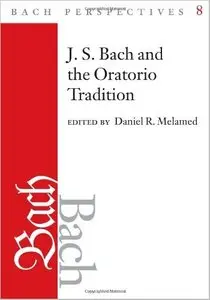 J.S. Bach and the Oratorio Tradition (Bach Perspectives 8) by Daniel R. Melamed