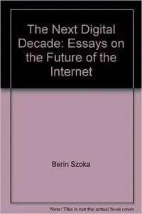 The Next Digital Decade: Essays on the Future of the Internet