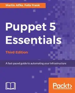 Puppet 5 Essentials: A fast-paced guide to automating your infrastructure, 3rd Edition