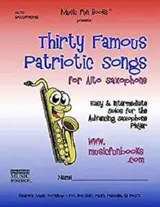 Thirty Famous Patriotic Songs for Alto Saxophone: Easy and Intermediate Solos for the Advancing Saxophone Player