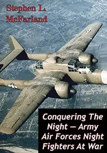 Conquering The Night - Army Air Forces Night Fighters At War