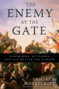 The Enemy at the Gate: Habsburgs, Ottomans, and the Battle for Europe (Repost)