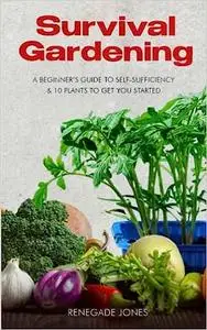 Survival Gardening: A Beginner's Guide to Self-Sufficency & 10 Plants to Get You Started