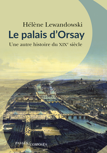 Le palais d'Orsay : Une autre histoire du XIXe - Hélène Lewandowski
