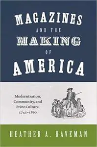 Magazines and the Making of America: Modernization, Community, and Print Culture, 1741–1860