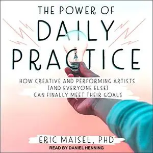 The Power of Daily Practice: How Creative and Performing Artists (and Everyone Else) Can Finally Meet Their Goals [Audiobook]