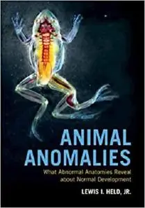 Animal Anomalies (What Abnormal Anatomies Reveal about Normal Development)