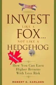 Invest Like a Fox... Not Like a Hedgehog: How You Can Earn Higher Returns With Less Risk