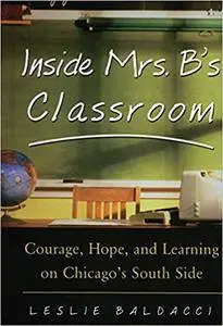 Inside Mrs. B.'s Classroom : Courage, Hope, and Learning on Chicago's South Side (Repost)