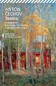 Anton Cechov - Teatro: Il gabbiano, Zio Vanja, Tre sorelle, Il giardino dei