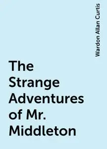 «The Strange Adventures of Mr. Middleton» by Wardon Allan Curtis