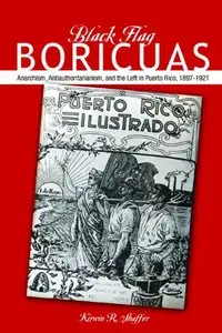 Black Flag Boricuas: Anarchism, Antiauthoritarianism, and the Left in Puerto Rico, 1897-1921