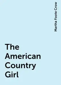 «The American Country Girl» by Martha Foote Crow