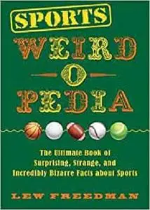 Sports Weird-o-Pedia: The Ultimate Book of Surprising, Strange, and Incredibly Bizarre Facts about Sports