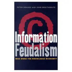 Information Feudalism: Who Owns the Knowledge Economy by John Braithwaite 
