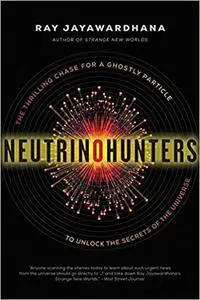 Neutrino Hunters: The Thrilling Chase For A Ghostly Particle To U