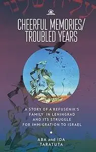Cheerful Memories/Troubled Years: A Story of a Refusenik’s Family in Leningrad and its Struggle for Immigration to Israe