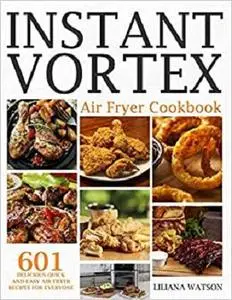 Instant Vortex Air Fryer Cookbook: 601 Delicious Quick And Easy Air Fryer Recipes For Everyone