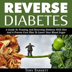 «Reverse Diabetes: A Guide To Treating And Reversing Diabetes With Diet And A Proven Cure Plan To Lower Your Blood Sugar