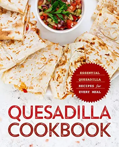 Quesadilla Cookbook: Essential Quesadilla Recipes for Every Meal