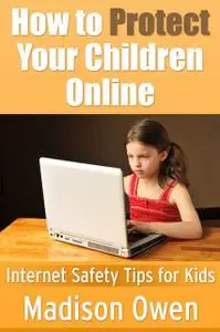«How to Protect Your Children Online: Internet Safety Tips for Kids» by Madison JD Owen
