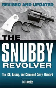 The Snubby Revolver: The ECQ, Backup, and Concealed Carry Standard, Revised and Updated Edition