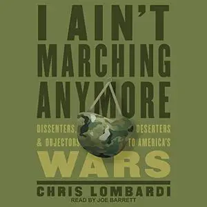 I Ain't Marching Anymore: Dissenters, Deserters, and Objectors to America's Wars [Audiobook]