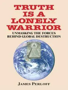 Truth Is a Lonely Warrior: Unmasking the Forces behind Global Destruction