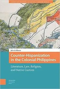 Counter-Hispanization in the Colonial Philippines: Literature, Law, Religion, and Native Custom