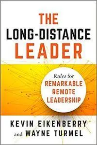 The Long-Distance Leader: Rules for Remarkable Remote Leadership