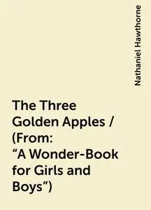 «The Three Golden Apples / (From: "A Wonder-Book for Girls and Boys")» by Nathaniel Hawthorne