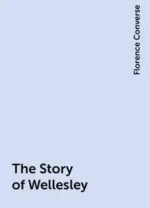 «The Story of Wellesley» by Florence Converse
