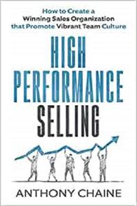 HIGH PERFORMANCE SELLING: How to Create a Winning Sales Organization that Promote Vibrant Team Culture