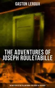 «The Adventures of Joseph Rouletabille: The Mystery of the Yellow Room & The Secret of the Night» by Gaston Leroux