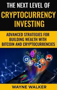 «The Next Level Of Cryptocurrency Investing» by Wayne Walker