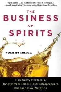 The Business of Spirits: How Savvy Marketers, Innovative Distillers, and Entrepreneurs Changed How We Drink
