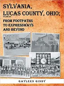 Sylvania, Lucas County, Ohio;: From Footpaths to Expressways and Beyond Volume Six