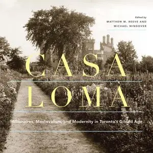 Casa Loma: Millionaires, Medievalism, and Modernity in Toronto's Gilded Age