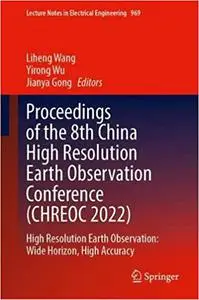 Proceedings of the 8th China High Resolution Earth Observation Conference (CHREOC 2022): High Resolution Earth Observati