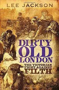 Dirty Old London: The Victorian Fight Against Filth