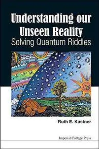 Understanding Our Unseen Reality: Solving Quantum Riddles (Repost)
