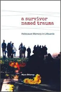 Survivor Named Trauma, A: Holocaust Memory in Lithuania